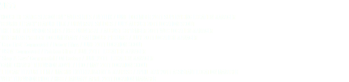 2011 ’HOUSE OF CARDS SEASON ONE’ WEB SERIES / NETFLIX / JUNE-DECEMBER 2011 SUPERVISING LOCATION MANAGER ’BOURNE LEGACY’ FEATURE FILM / UNIVERSAL STUDIOS / JULY-AUGUST 2011 LOCATION SCOUT ’THE FIRM’ TELEVISION SERIES / NBC UNIVERSAL / AUGUST-SEPTEMBER 2011 WDC LOCATION MANAGER ’INTEGRITAS PROJECT’ DOCUMENTARY / SAFEHOUSE PICTURES / JULY 2011 LOCATION MANAGER ‘Care First’ Commercial / Detour Films / JUNE 2011 LOCATION SCOUT ‘USDA’ Commercial / Patrizan Films / JUNE 2011 LOCATION MANAGER ‘Shop & Save’ Commercial / Oil Factory / JUNE 2011 LOCATION MANAGER ’GAME CHANGE’ TELEVISION MOVIE / HBO / MAY 2011 LOCATION SCOUT ’J. EDGAR’ FEATURE FILM / IMAGINE ENTERTAINMENT & MALPASO / APRIL-MAY 2011 ASSISTANT LOCATION MANAGER ’VEEP’ TELEVISION PILOT / HBO / JANUARY-APRIL 2011 LOCATION MANAGER